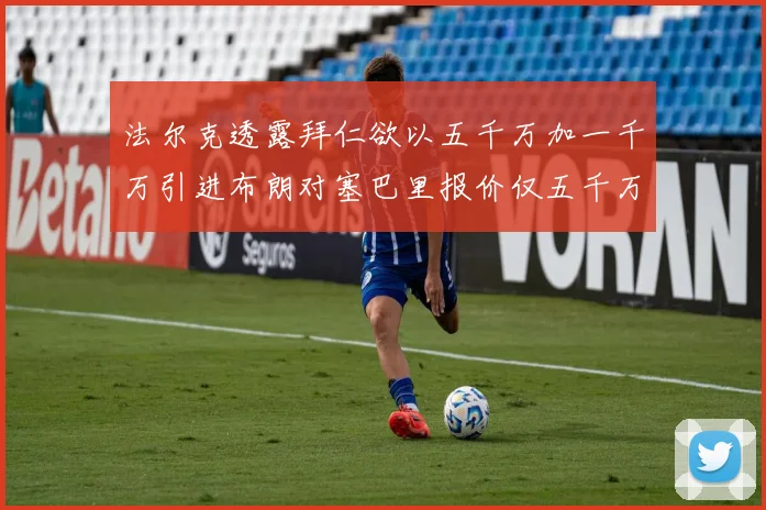 法尔克透露拜仁欲以五千万加一千万引进布朗对塞巴里报价仅五千万