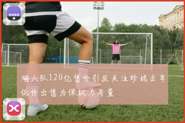 湖人队120亿售价引发关注珍妮去年低价出售为保权力考量