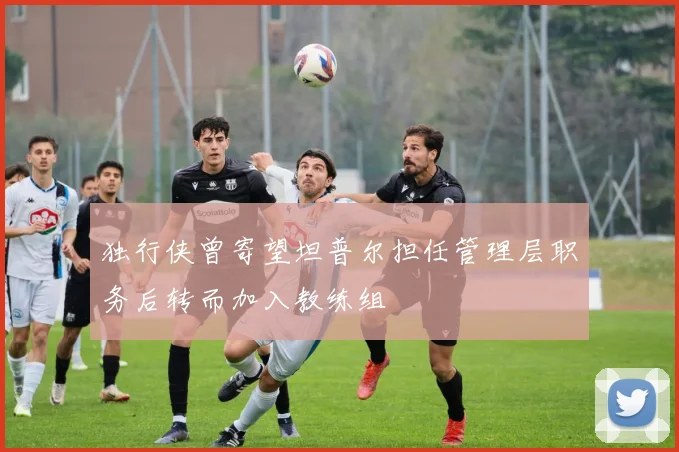 独行侠曾寄望坦普尔担任管理层职务后转而加入教练组